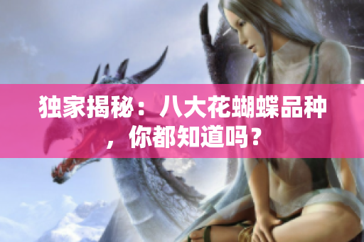 独家揭秘：八大花蝴蝶品种，你都知道吗？