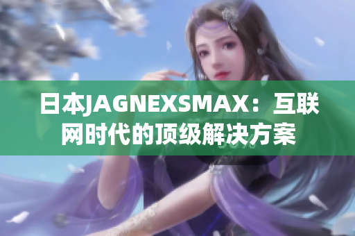 日本JAGNEXSMAX：互联网时代的顶级解决方案