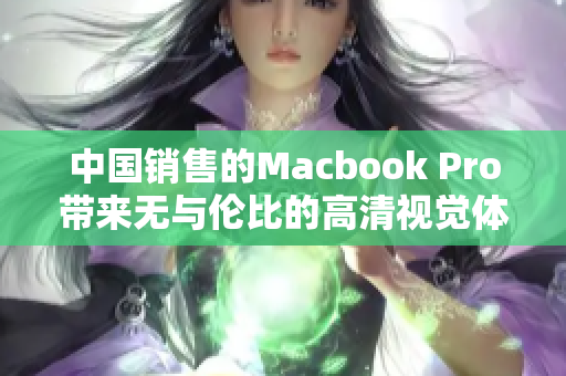 中国销售的Macbook Pro带来无与伦比的高清视觉体验