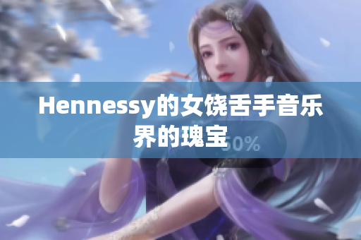 Hennessy的女饶舌手音乐界的瑰宝