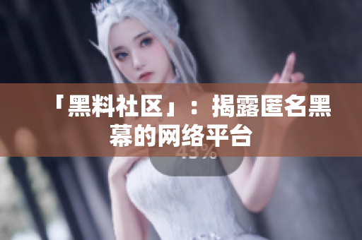 「黑料社区」：揭露匿名黑幕的网络平台