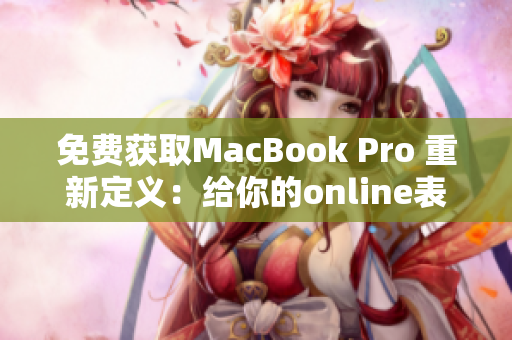 免费获取MacBook Pro 重新定义：给你的online表现带来巨大提升！