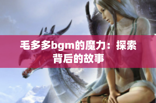 毛多多bgm的魔力：探索背后的故事