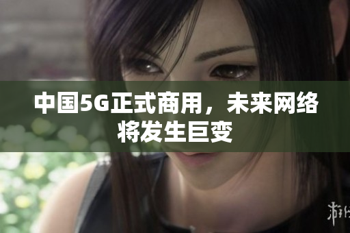 中国5G正式商用，未来网络将发生巨变
