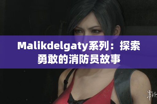 Malikdelgaty系列：探索勇敢的消防员故事