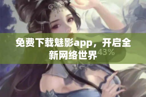 免费下载魅影app，开启全新网络世界