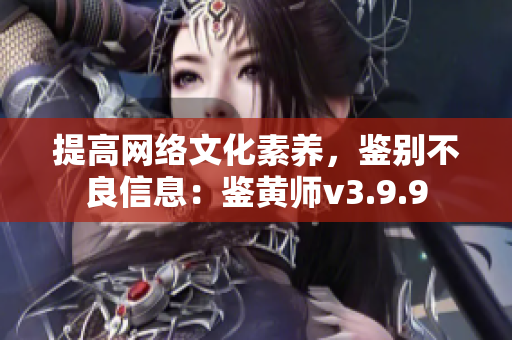 提高网络文化素养，鉴别不良信息：鉴黄师v3.9.9