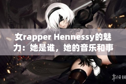 女rapper Hennessy的魅力：她是谁，她的音乐和事业