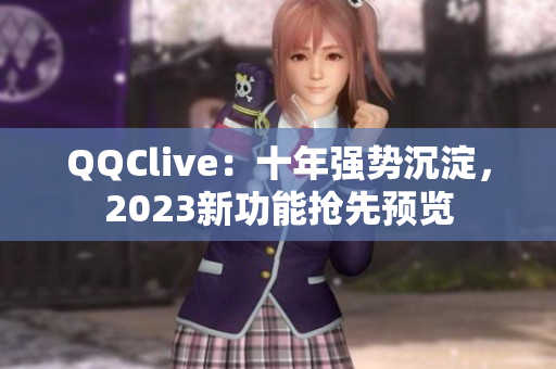 QQClive：十年强势沉淀，2023新功能抢先预览