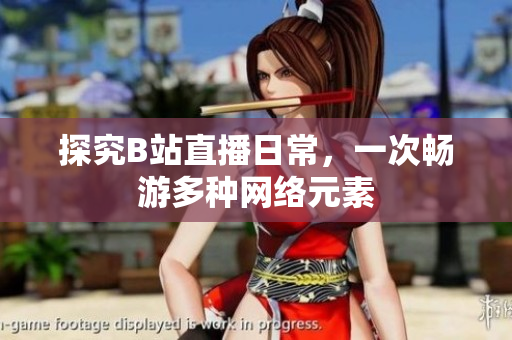 探究B站直播日常，一次畅游多种网络元素
