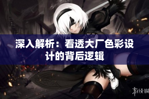 深入解析：看透大厂色彩设计的背后逻辑