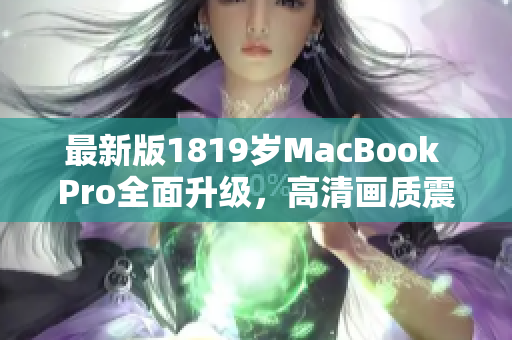 最新版1819岁MacBook Pro全面升级，高清画质震撼呈现