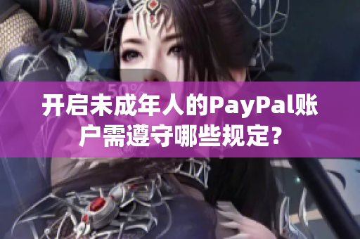 开启未成年人的PayPal账户需遵守哪些规定？