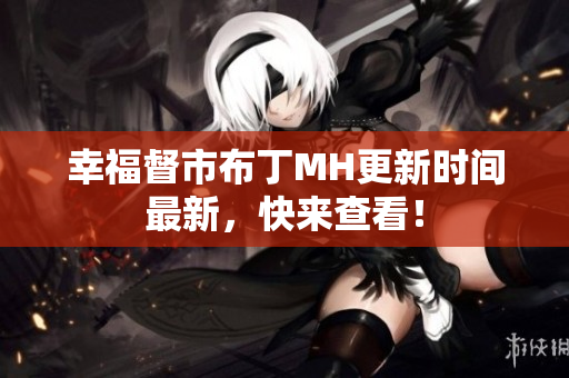幸福督市布丁MH更新时间最新，快来查看！