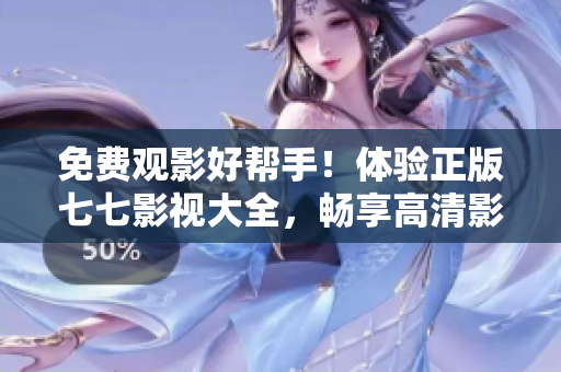 免费观影好帮手！体验正版七七影视大全，畅享高清影视资源