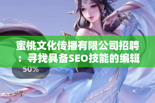 蜜桃文化传播有限公司招聘：寻找具备SEO技能的编辑！