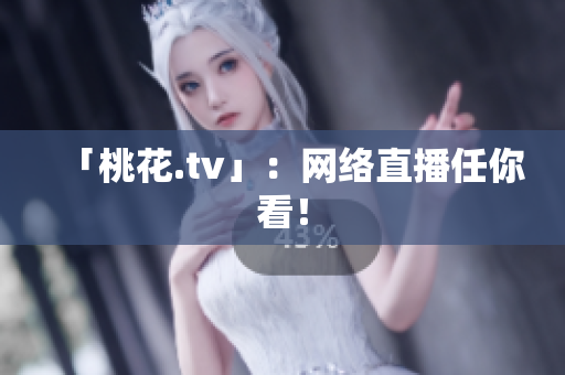 「桃花.tv」：网络直播任你看！