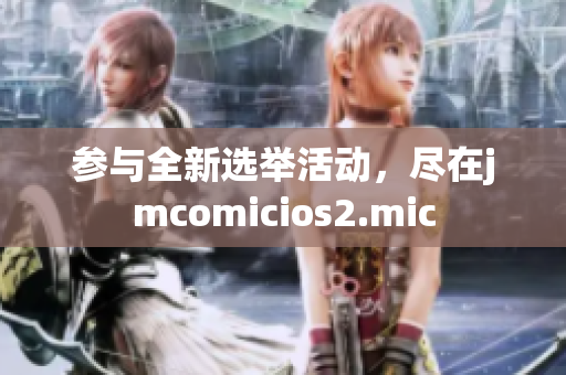 参与全新选举活动，尽在jmcomicios2.mic