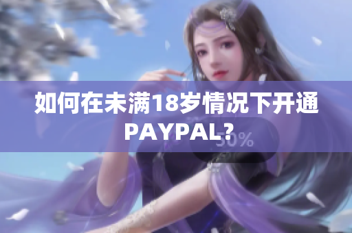 如何在未满18岁情况下开通 PAYPAL？