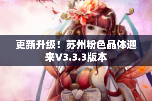 更新升级！苏州粉色晶体迎来V3.3.3版本
