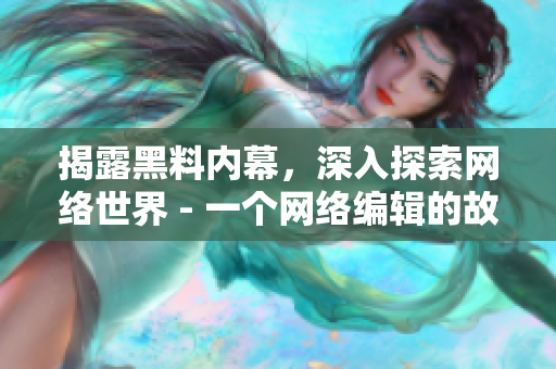 揭露黑料内幕，深入探索网络世界 - 一个网络编辑的故事