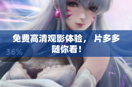 免费高清观影体验， 片多多随你看！