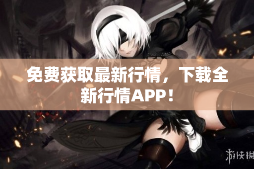 免费获取最新行情，下载全新行情APP！