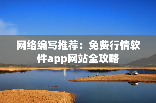 网络编写推荐：免费行情软件app网站全攻略