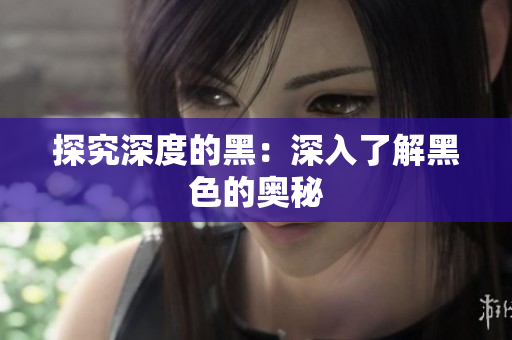 探究深度的黑：深入了解黑色的奥秘