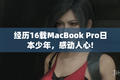 经历16载MacBook Pro日本少年，感动人心!