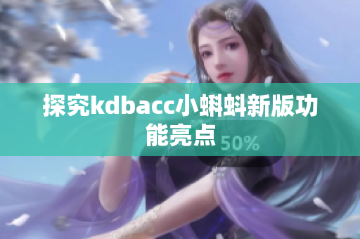 探究kdbacc小蝌蚪新版功能亮点