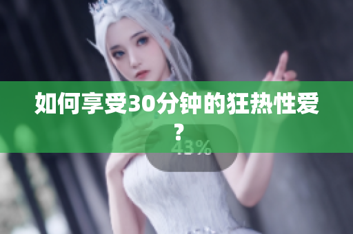 如何享受30分钟的狂热性爱？