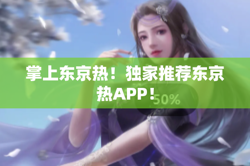掌上东京热！独家推荐东京热APP！