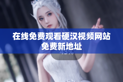 在线免费观看硬汉视频网站免费新地址