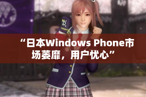 “日本Windows Phone市场萎靡，用户忧心”