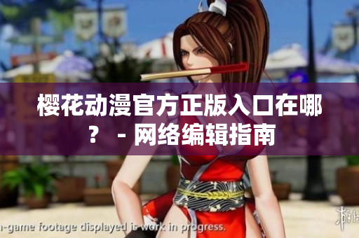 樱花动漫官方正版入口在哪？ - 网络编辑指南