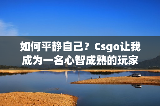 如何平静自己？Csgo让我成为一名心智成熟的玩家