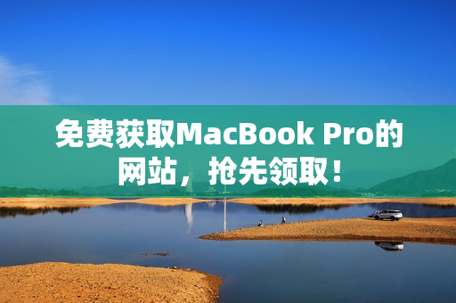 免费获取MacBook Pro的网站，抢先领取！