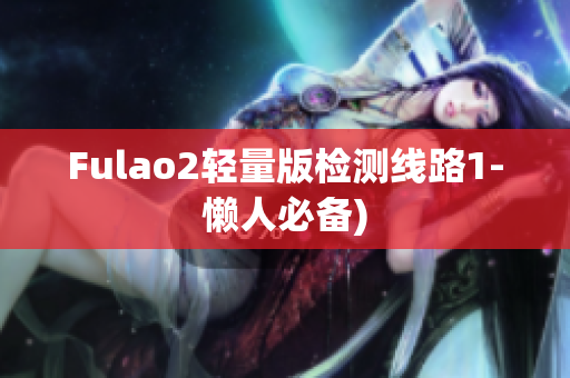 Fulao2轻量版检测线路1-懒人必备)