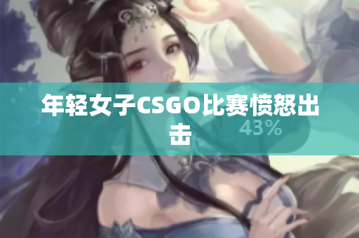 年轻女子CSGO比赛愤怒出击