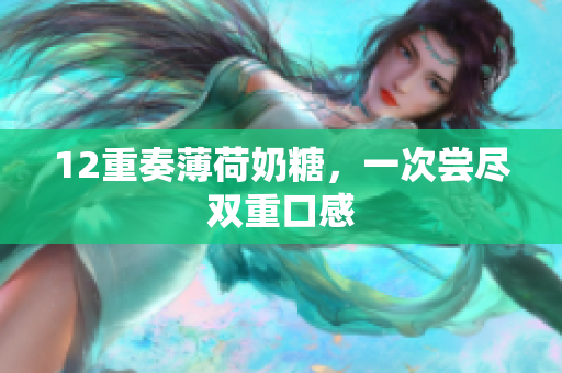 12重奏薄荷奶糖，一次尝尽双重口感