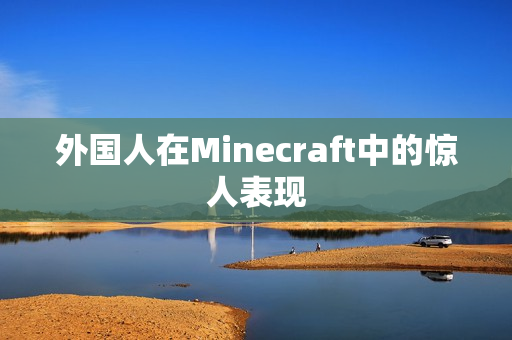 外国人在Minecraft中的惊人表现