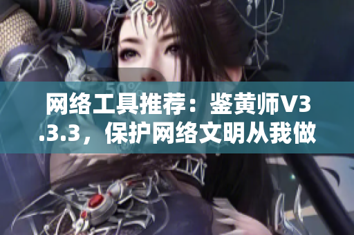 网络工具推荐：鉴黄师V3.3.3，保护网络文明从我做起。