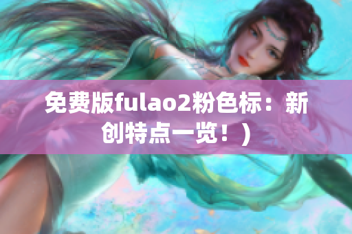 免费版fulao2粉色标：新创特点一览！)