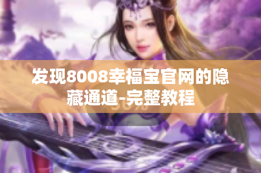 发现8008幸福宝官网的隐藏通道-完整教程