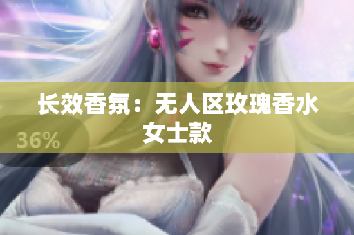 长效香氛：无人区玫瑰香水女士款