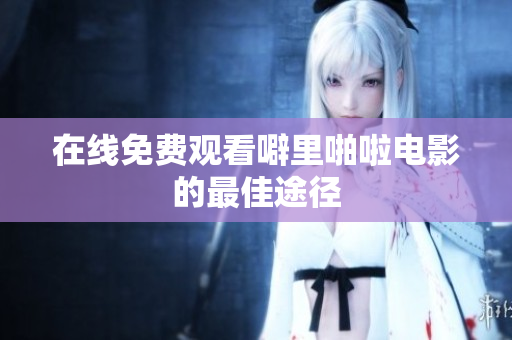 在线免费观看噼里啪啦电影的最佳途径