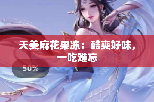 天美麻花果冻：酷爽好味，一吃难忘