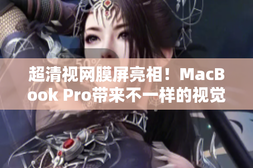 超清视网膜屏亮相！MacBook Pro带来不一样的视觉盛宴