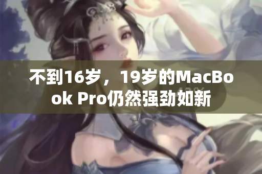 不到16岁，19岁的MacBook Pro仍然强劲如新